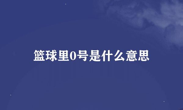 篮球里0号是什么意思