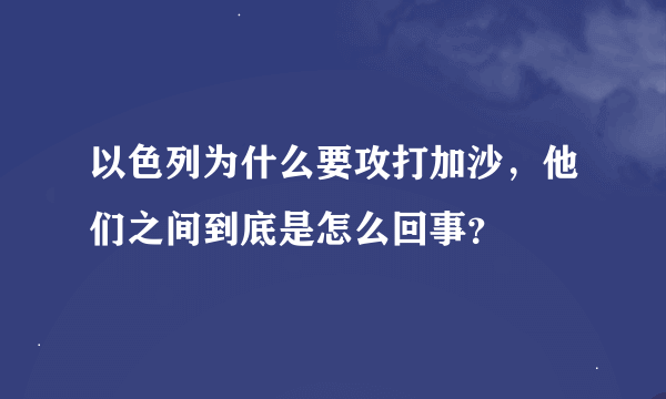 以色列为什么要攻打加沙，他们之间到底是怎么回事？