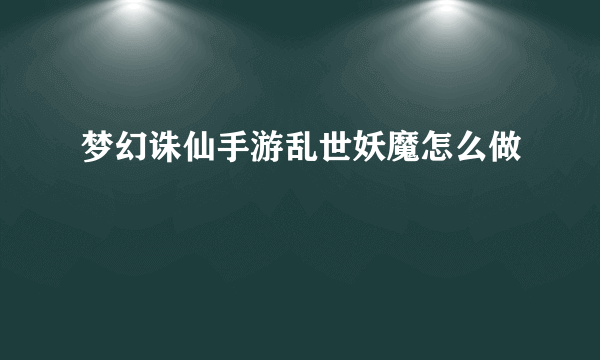 梦幻诛仙手游乱世妖魔怎么做