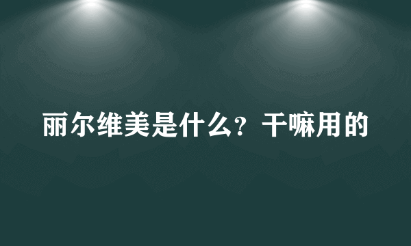 丽尔维美是什么？干嘛用的