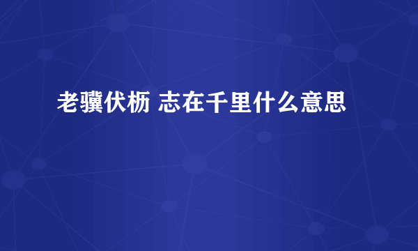 老骥伏枥 志在千里什么意思