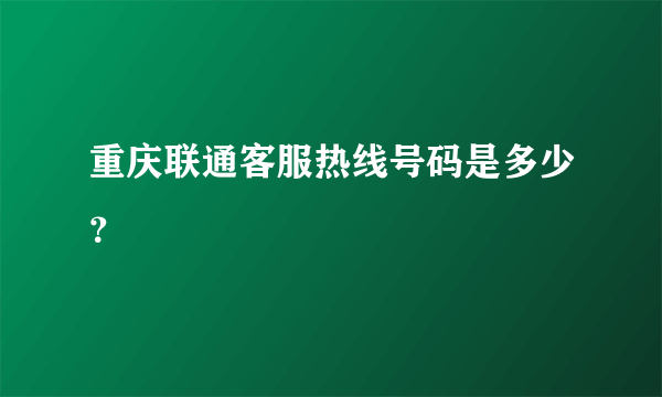 重庆联通客服热线号码是多少？