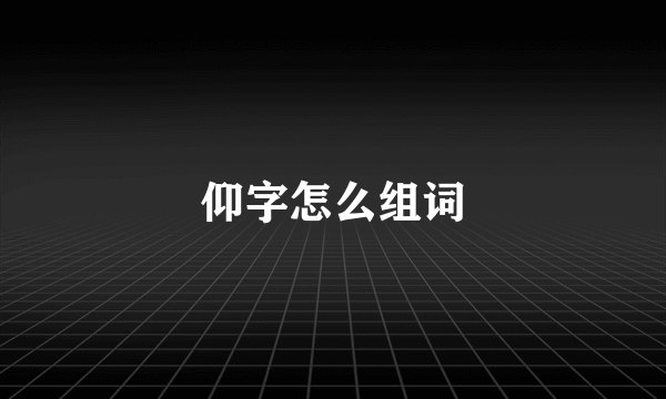 仰字怎么组词