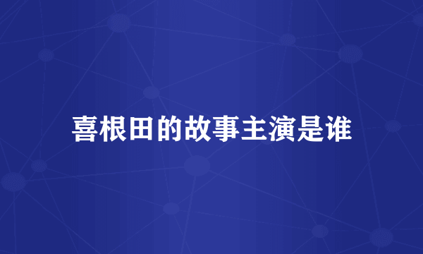 喜根田的故事主演是谁