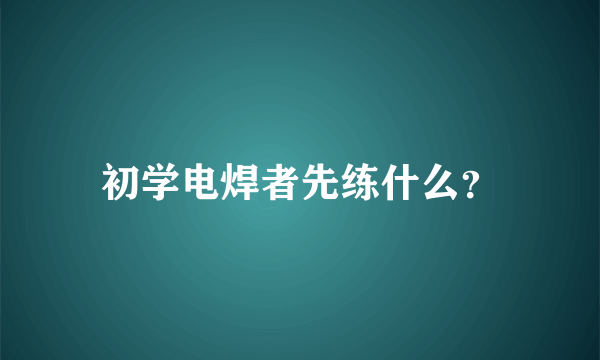 初学电焊者先练什么？