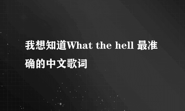 我想知道What the hell 最准确的中文歌词