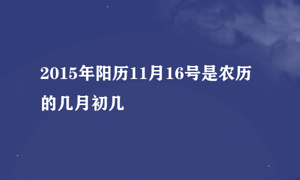 2015年阳历11月16号是农历的几月初几