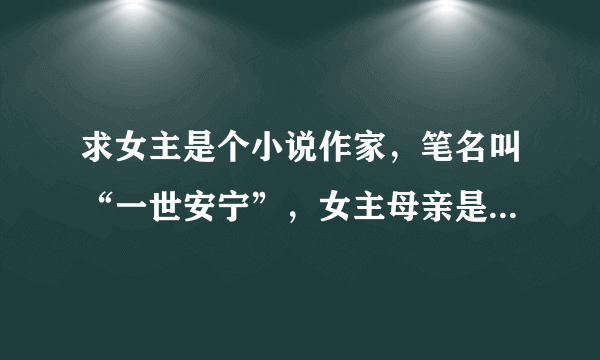 求女主是个小说作家，笔名叫“一世安宁”，女主母亲是个画家，男主是个军人，女主和男主第一次见面时男主