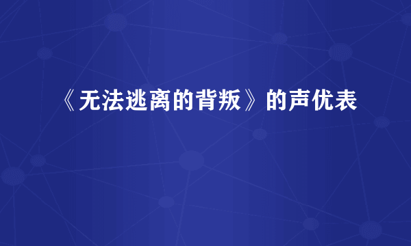 《无法逃离的背叛》的声优表