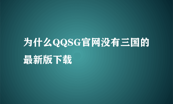 为什么QQSG官网没有三国的最新版下载