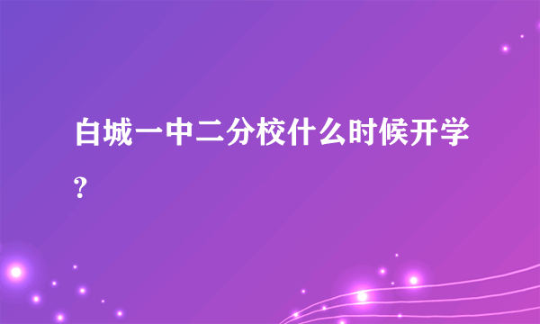 白城一中二分校什么时候开学？