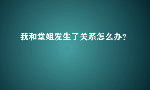 我和堂姐发生了关系怎么办？