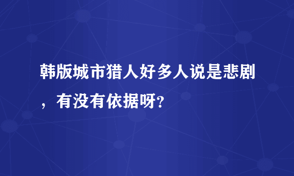 韩版城市猎人好多人说是悲剧，有没有依据呀？