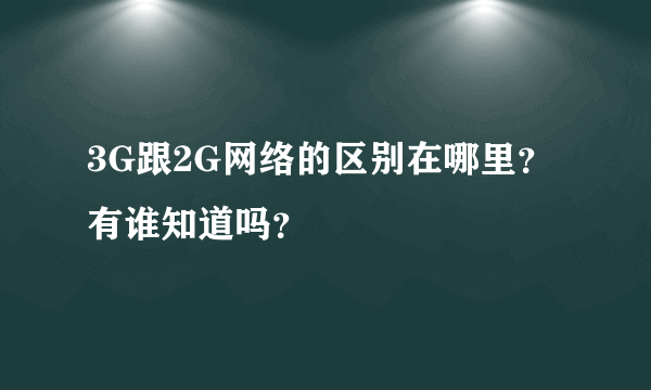 3G跟2G网络的区别在哪里？有谁知道吗？