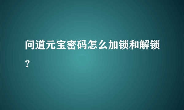 问道元宝密码怎么加锁和解锁？