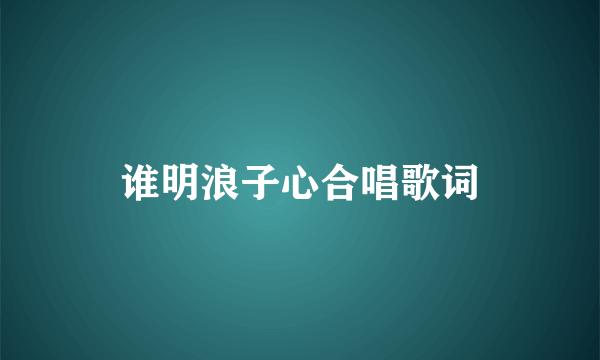 谁明浪子心合唱歌词