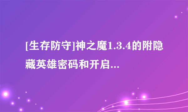 [生存防守]神之魔1.3.4的附隐藏英雄密码和开启GM权限密码谁有啊 ？急求！