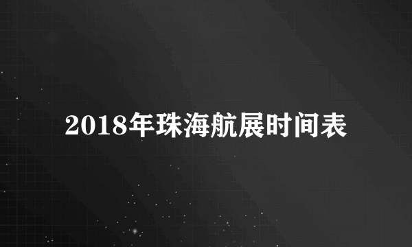 2018年珠海航展时间表