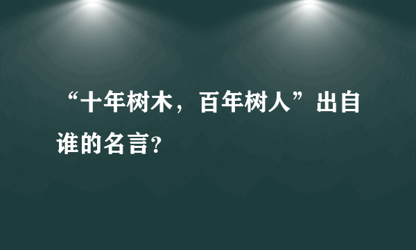 “十年树木，百年树人”出自谁的名言？