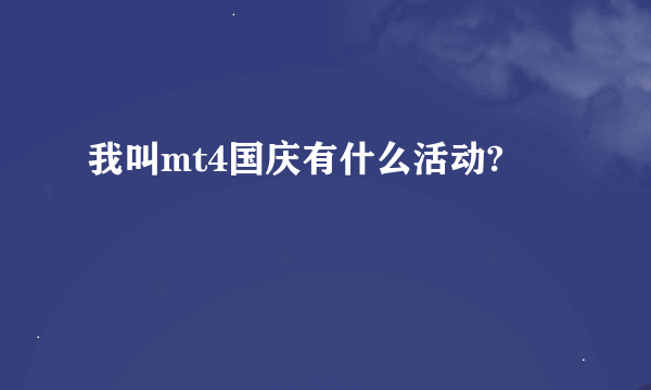 我叫mt4国庆有什么活动?