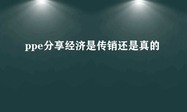 ppe分享经济是传销还是真的