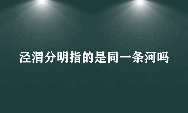 泾渭分明指的是同一条河吗