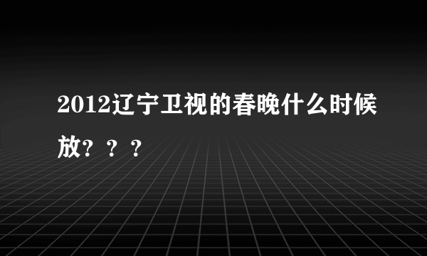 2012辽宁卫视的春晚什么时候放？？？