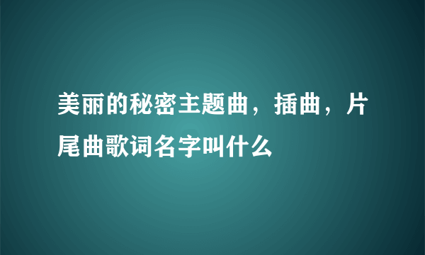 美丽的秘密主题曲，插曲，片尾曲歌词名字叫什么