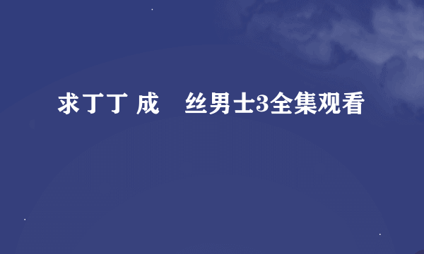 求丁丁 成屌丝男士3全集观看