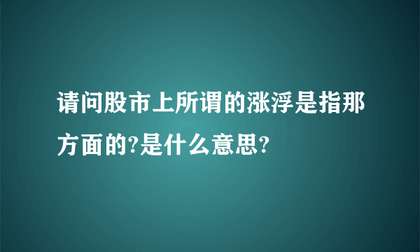 请问股市上所谓的涨浮是指那方面的?是什么意思?