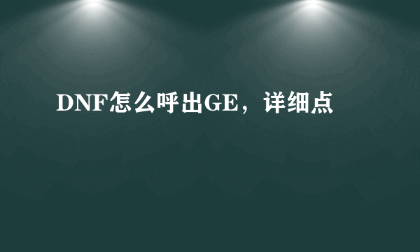 DNF怎么呼出GE，详细点