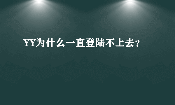 YY为什么一直登陆不上去？