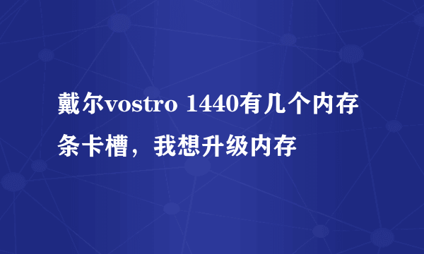 戴尔vostro 1440有几个内存条卡槽，我想升级内存