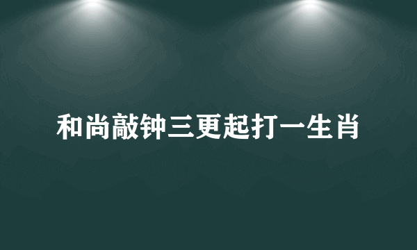 和尚敲钟三更起打一生肖