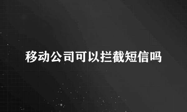 移动公司可以拦截短信吗