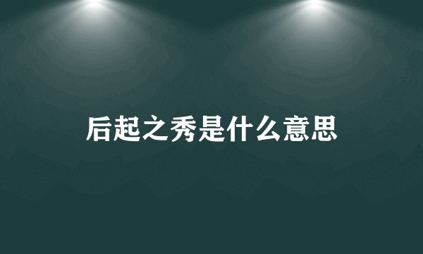 后起之秀是什么意思