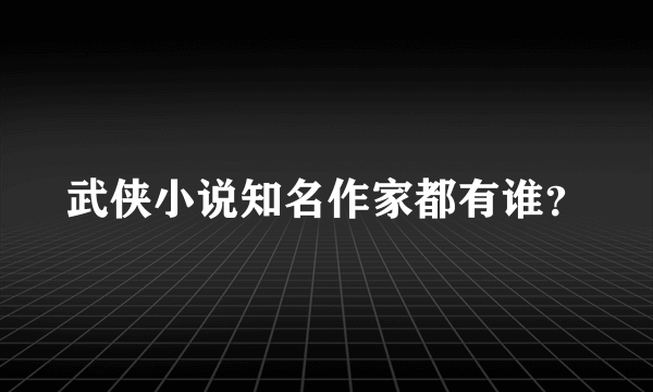 武侠小说知名作家都有谁？