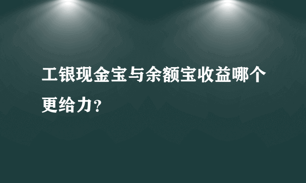 工银现金宝与余额宝收益哪个更给力？