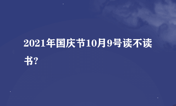 2021年国庆节10月9号读不读书?