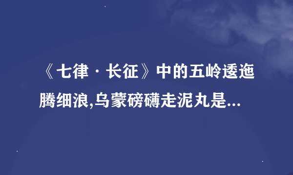 《七律·长征》中的五岭逶迤腾细浪,乌蒙磅礴走泥丸是什么意思？