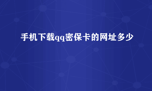 手机下载qq密保卡的网址多少