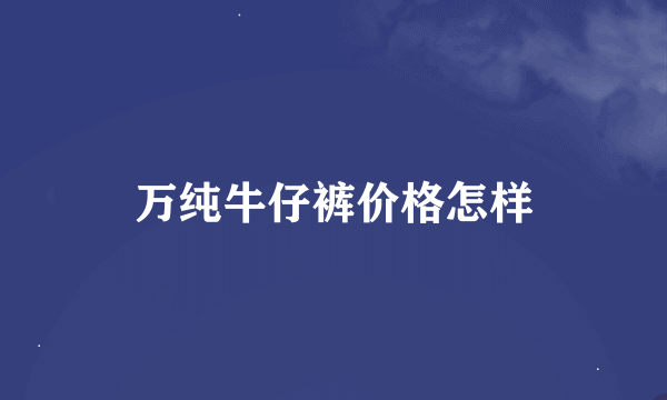 万纯牛仔裤价格怎样