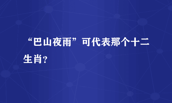 “巴山夜雨”可代表那个十二生肖？