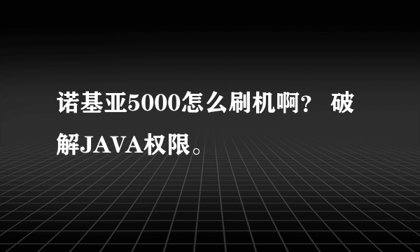 诺基亚5000怎么刷机啊？ 破解JAVA权限。