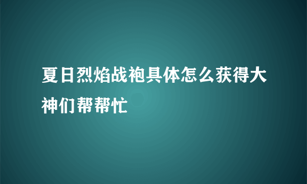 夏日烈焰战袍具体怎么获得大神们帮帮忙