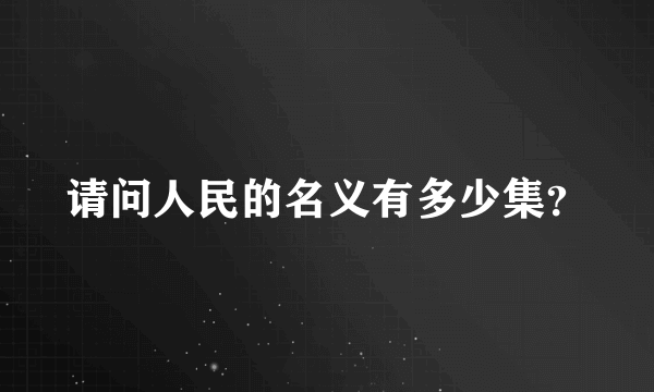 请问人民的名义有多少集？