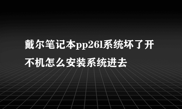 戴尔笔记本pp26l系统坏了开不机怎么安装系统进去