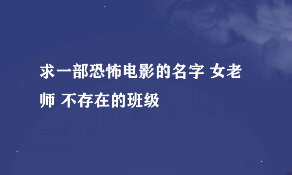 求一部恐怖电影的名字 女老师 不存在的班级