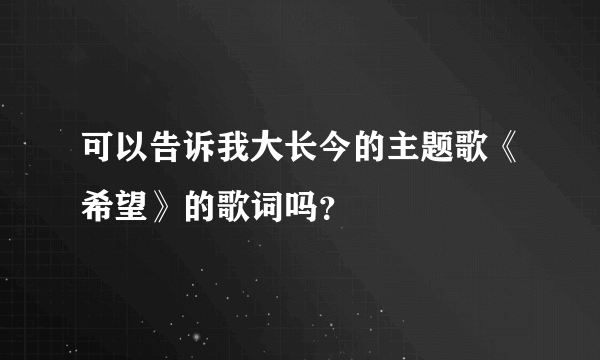 可以告诉我大长今的主题歌《希望》的歌词吗？