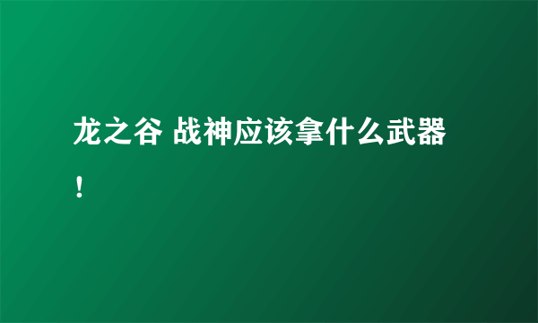 龙之谷 战神应该拿什么武器！